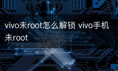 vivo未root怎么解锁 vivo手机未root