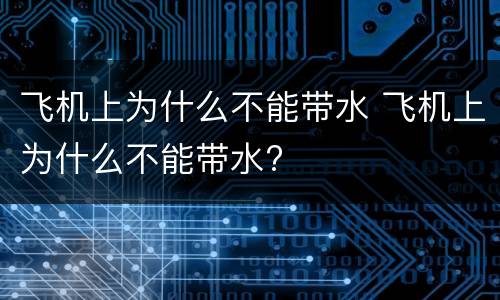 飞机上为什么不能带水 飞机上为什么不能带水?