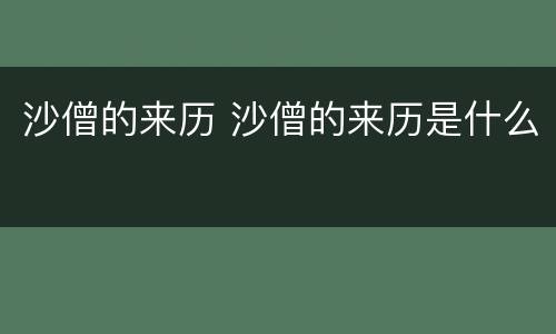 沙僧的来历 沙僧的来历是什么