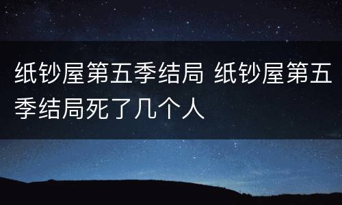 纸钞屋第五季结局 纸钞屋第五季结局死了几个人