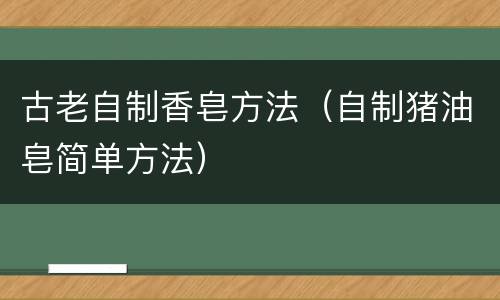 古老自制香皂方法（自制猪油皂简单方法）