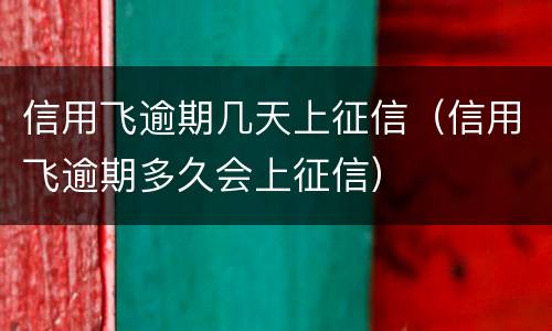 信用飞逾期几天上征信（信用飞逾期多久会上征信）