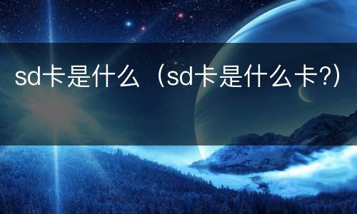 sd卡是什么（sd卡是什么卡?）