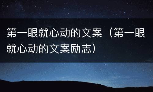 第一眼就心动的文案（第一眼就心动的文案励志）