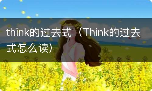 think的过去式（Think的过去式怎么读）