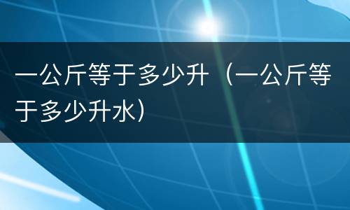 一公斤等于多少升（一公斤等于多少升水）