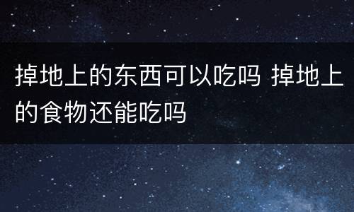 掉地上的东西可以吃吗 掉地上的食物还能吃吗