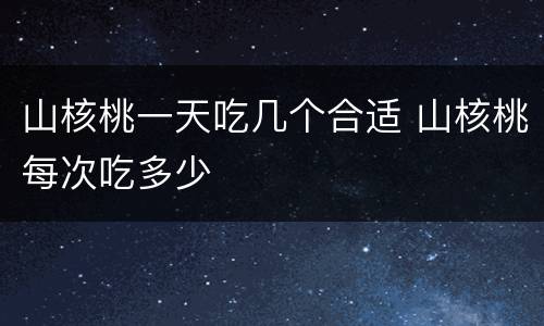 山核桃一天吃几个合适 山核桃每次吃多少