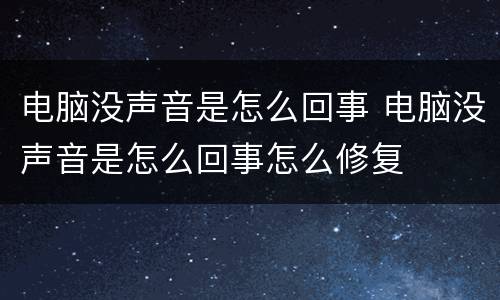 电脑没声音是怎么回事 电脑没声音是怎么回事怎么修复