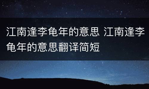 江南逢李龟年的意思 江南逢李龟年的意思翻译简短