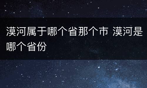 漠河属于哪个省那个市 漠河是哪个省份