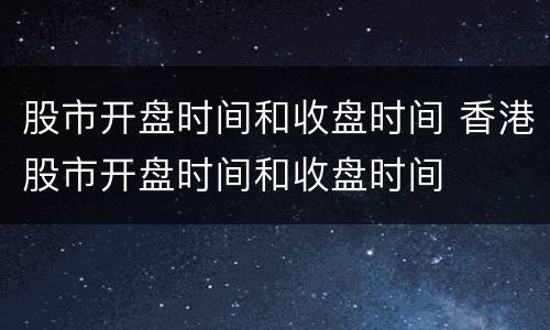 股市开盘时间和收盘时间 香港股市开盘时间和收盘时间