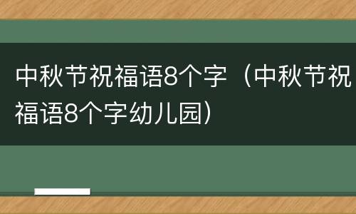 中秋节祝福语8个字（中秋节祝福语8个字幼儿园）