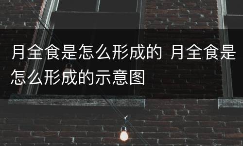 月全食是怎么形成的 月全食是怎么形成的示意图