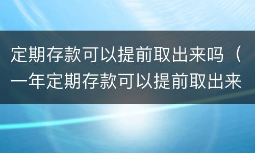 定期存款可以提前取出来吗（一年定期存款可以提前取出来吗）