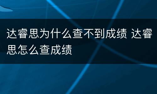 达睿思为什么查不到成绩 达睿思怎么查成绩