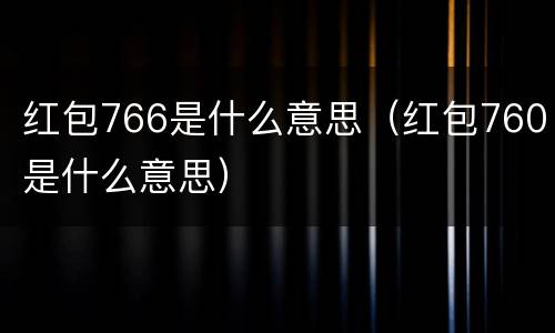 红包766是什么意思（红包760是什么意思）