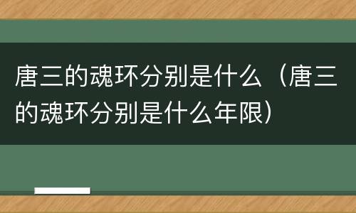 唐三的魂环分别是什么（唐三的魂环分别是什么年限）