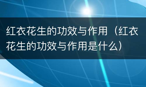 红衣花生的功效与作用（红衣花生的功效与作用是什么）