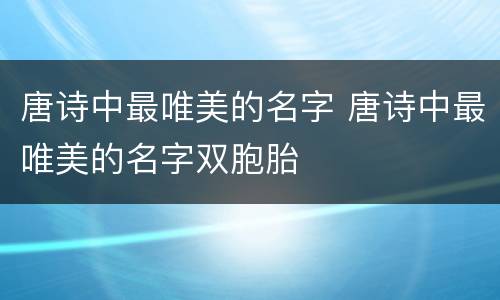 唐诗中最唯美的名字 唐诗中最唯美的名字双胞胎