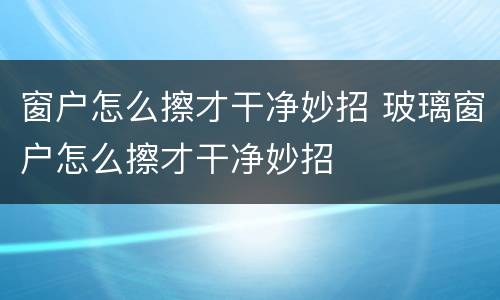 窗户怎么擦才干净妙招 玻璃窗户怎么擦才干净妙招