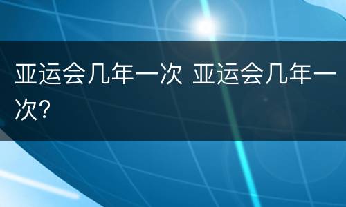 亚运会几年一次 亚运会几年一次?