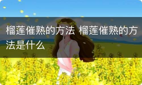 榴莲催熟的方法 榴莲催熟的方法是什么