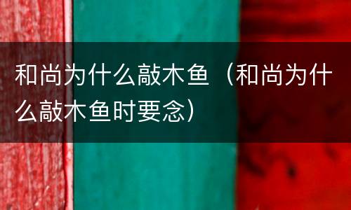 和尚为什么敲木鱼（和尚为什么敲木鱼时要念）