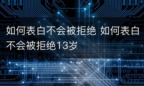 如何表白不会被拒绝 如何表白不会被拒绝13岁