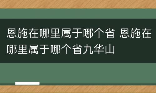 恩施在哪里属于哪个省 恩施在哪里属于哪个省九华山