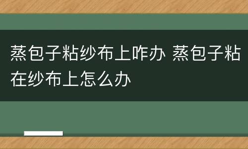 蒸包子粘纱布上咋办 蒸包子粘在纱布上怎么办