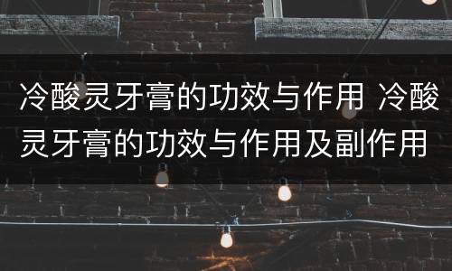 冷酸灵牙膏的功效与作用 冷酸灵牙膏的功效与作用及副作用