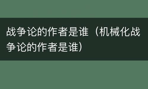 战争论的作者是谁（机械化战争论的作者是谁）