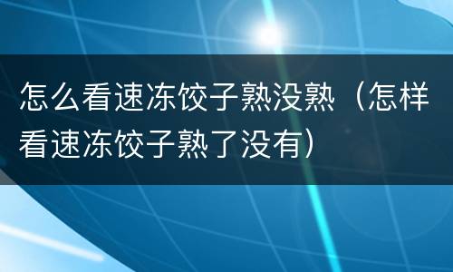 怎么看速冻饺子熟没熟（怎样看速冻饺子熟了没有）