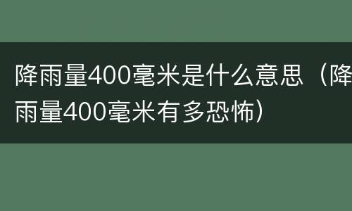 降雨量400毫米是什么意思（降雨量400毫米有多恐怖）