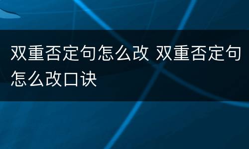 双重否定句怎么改 双重否定句怎么改口诀