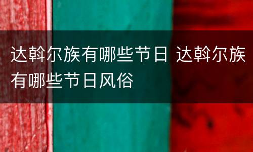 达斡尔族有哪些节日 达斡尔族有哪些节日风俗