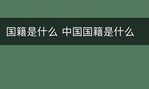 国籍是什么 中国国籍是什么