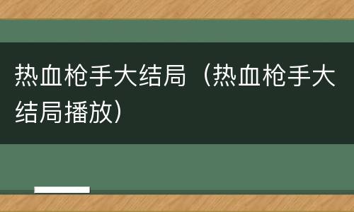 热血枪手大结局（热血枪手大结局播放）