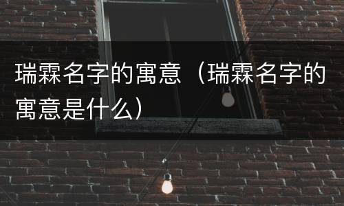 瑞霖名字的寓意（瑞霖名字的寓意是什么）