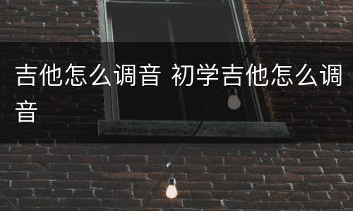 吉他怎么调音 初学吉他怎么调音