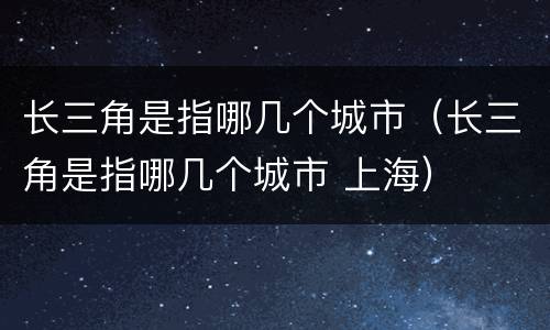 长三角是指哪几个城市（长三角是指哪几个城市 上海）