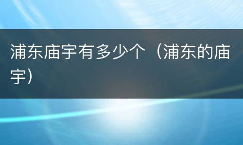 浦东庙宇有多少个（浦东的庙宇）