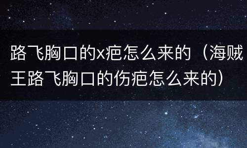 路飞胸口的x疤怎么来的（海贼王路飞胸口的伤疤怎么来的）