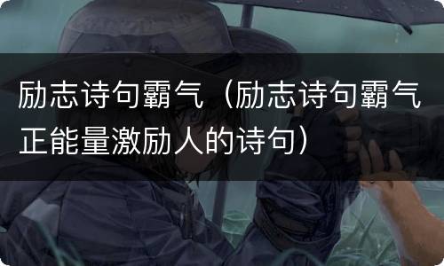 励志诗句霸气（励志诗句霸气正能量激励人的诗句）