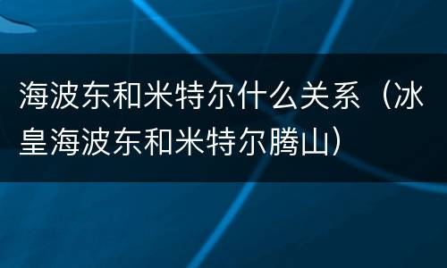 海波东和米特尔什么关系（冰皇海波东和米特尔腾山）