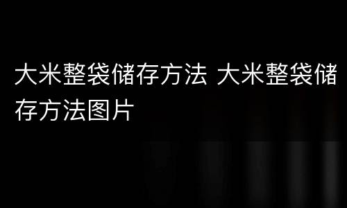 大米整袋储存方法 大米整袋储存方法图片