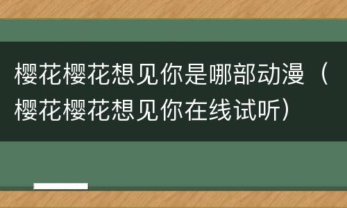 樱花樱花想见你是哪部动漫（樱花樱花想见你在线试听）