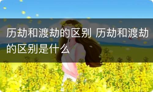 历劫和渡劫的区别 历劫和渡劫的区别是什么