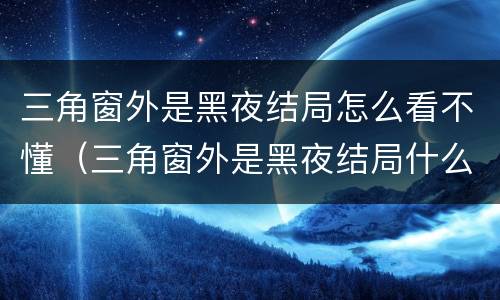 三角窗外是黑夜结局怎么看不懂（三角窗外是黑夜结局什么意思）